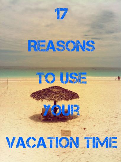 17 Reasons to Use Your Vacation Time This Year!
